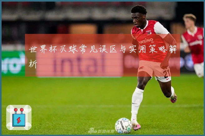 世界杯买球常见误区与实用策略解析