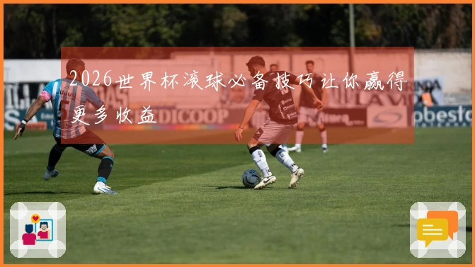 2026世界杯滚球必备技巧让你赢得更多收益