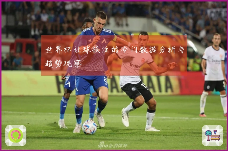 世界杯让球投注的冷门数据分析与趋势观察