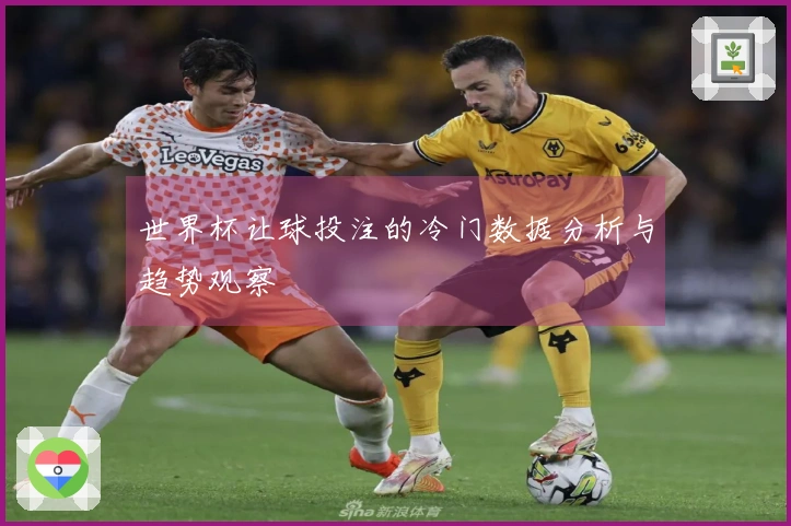 世界杯让球投注的冷门数据分析与趋势观察
