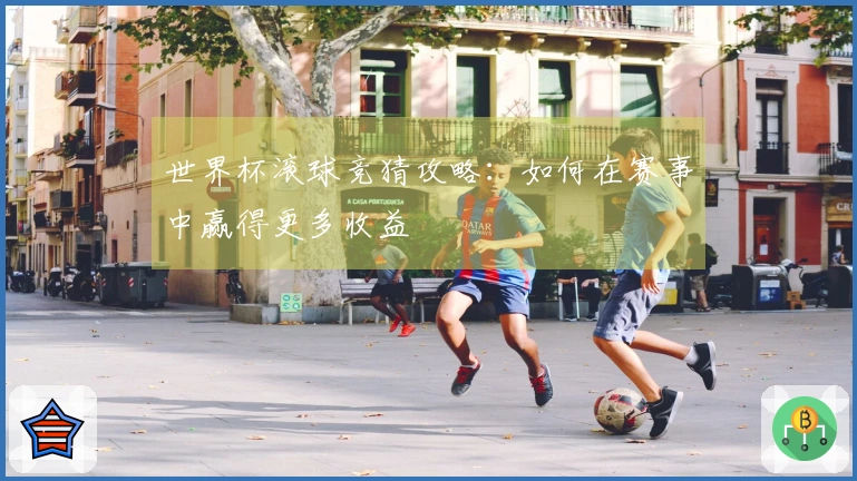世界杯滚球竞猜攻略：如何在赛事中赢得更多收益