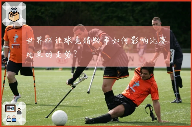 世界杯让球竞猜赔率如何影响比赛结果的走势?