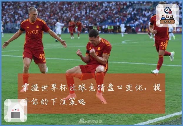 掌握世界杯让球竞猜盘口变化，提升你的下注策略