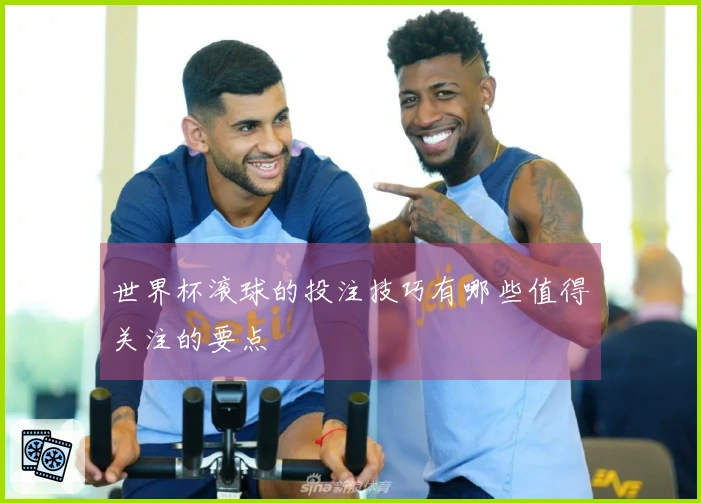 世界杯滚球的投注技巧有哪些值得关注的要点