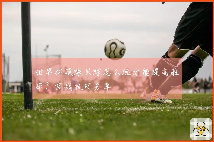 世界杯滚球买球怎么玩才能提高胜率？实战技巧分享