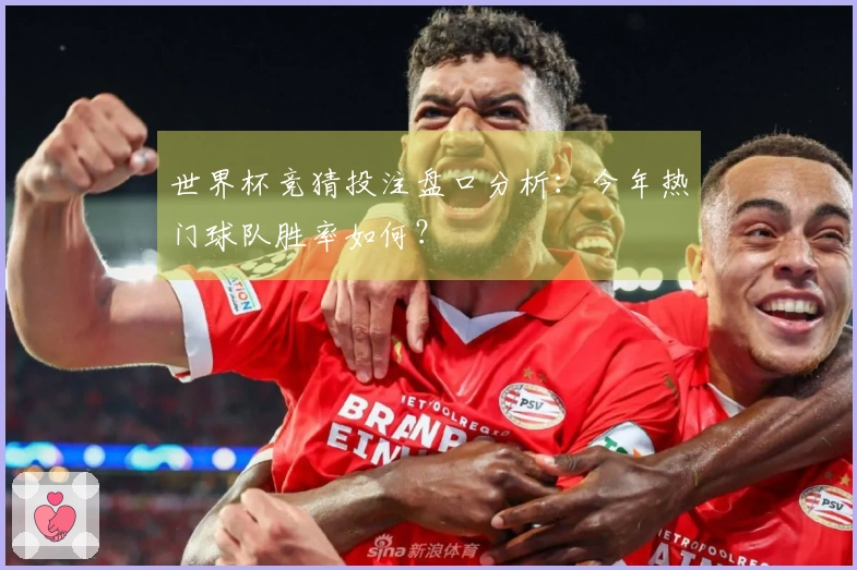 世界杯竞猜投注盘口分析：今年热门球队胜率如何？