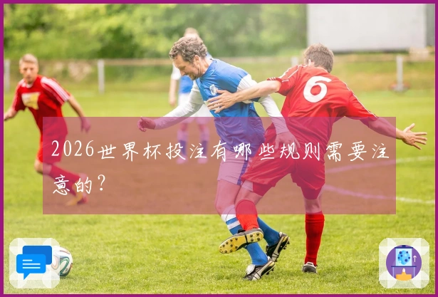 2026世界杯投注有哪些规则需要注意的？