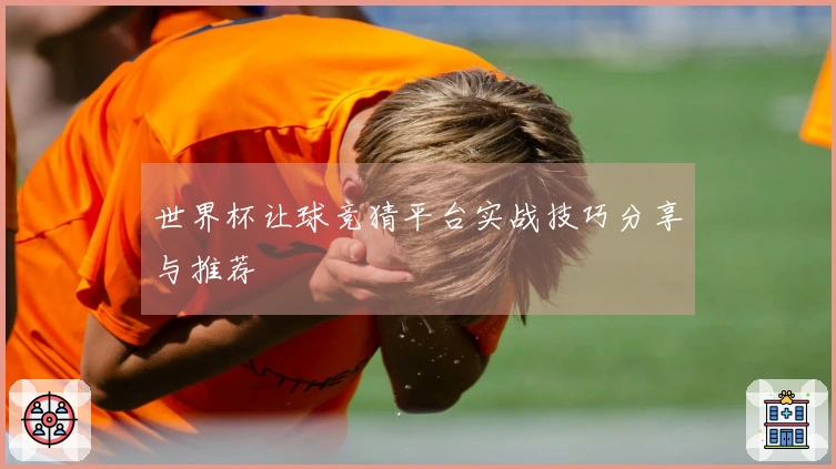 世界杯让球竞猜平台实战技巧分享与推荐