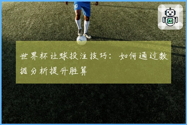 世界杯让球投注技巧：如何通过数据分析提升胜算
