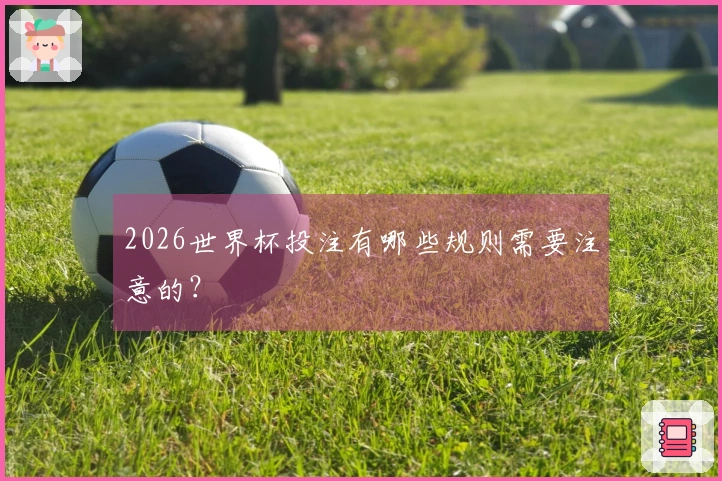 2026世界杯投注有哪些规则需要注意的？