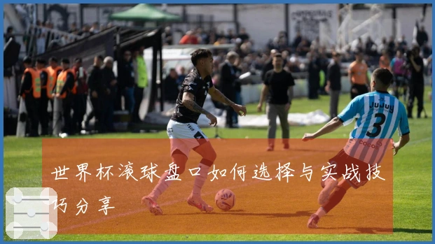 世界杯滚球盘口如何选择与实战技巧分享