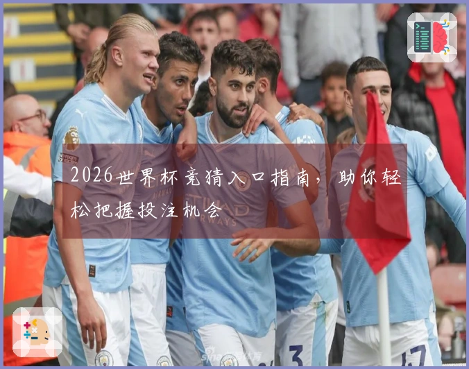 2026世界杯竞猜入口指南，助你轻松把握投注机会