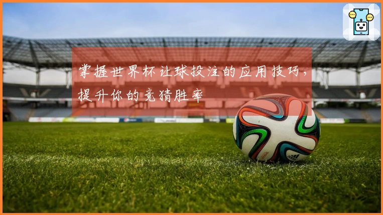 掌握世界杯让球投注的应用技巧，提升你的竞猜胜率