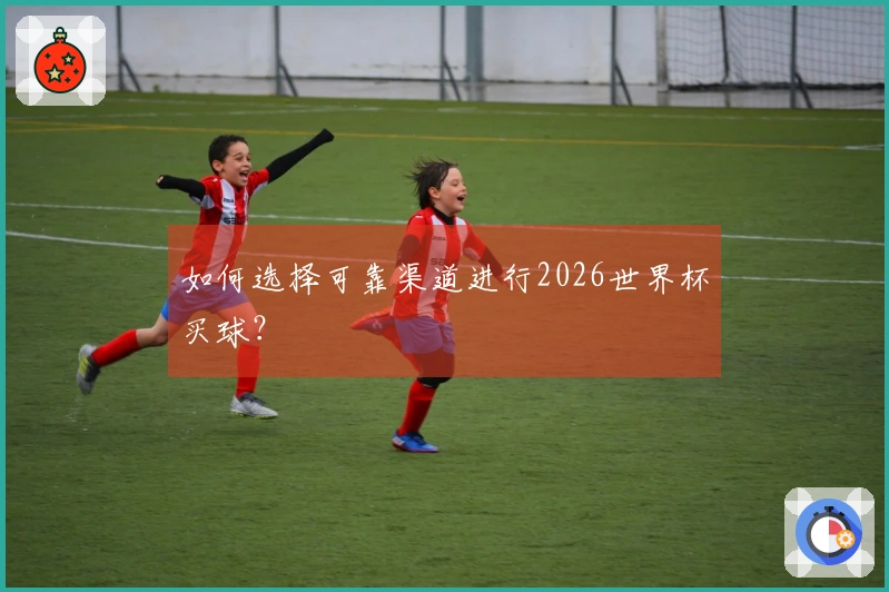 如何选择可靠渠道进行2026世界杯买球？