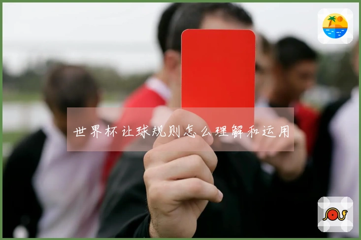 世界杯让球规则怎么理解和运用