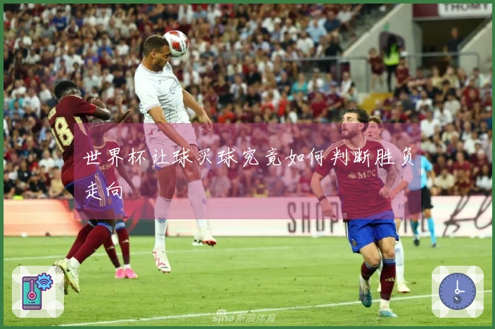 世界杯让球买球究竟如何判断胜负走向