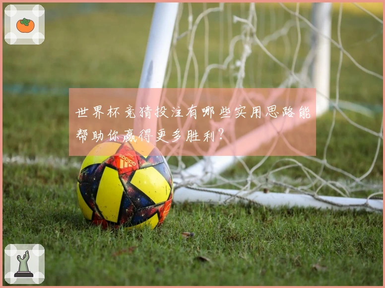 世界杯竞猜投注有哪些实用思路能帮助你赢得更多胜利？