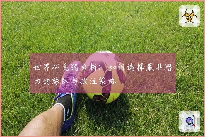 世界杯竞猜分析：如何选择最具潜力的球队与投注策略