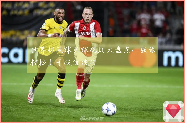 世界杯滚球买球规则大盘点，教你轻松上手投注技巧