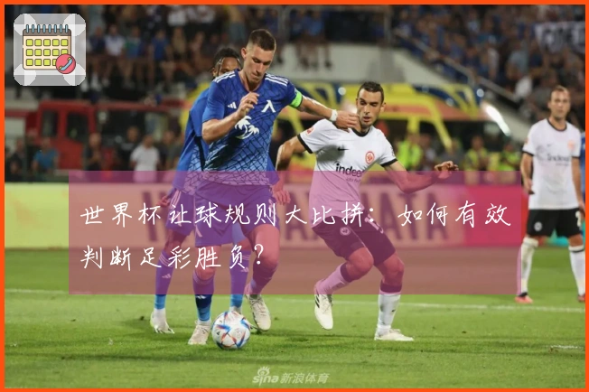 世界杯让球规则大比拼：如何有效判断足彩胜负？